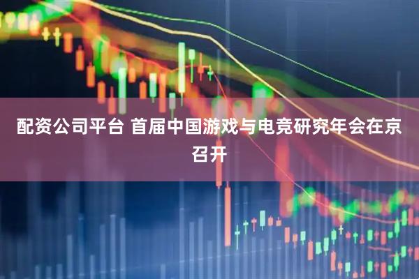 配资公司平台 首届中国游戏与电竞研究年会在京召开