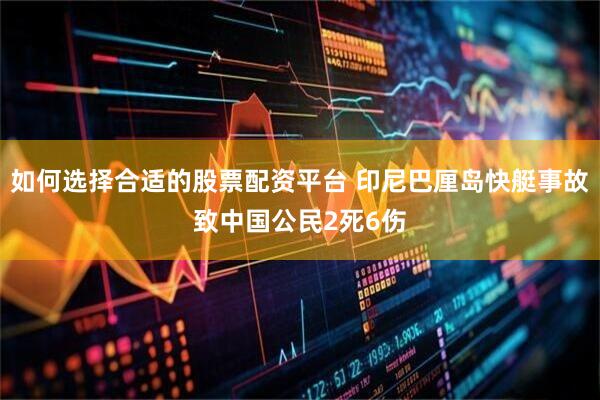 如何选择合适的股票配资平台 印尼巴厘岛快艇事故致中国公民2死6伤