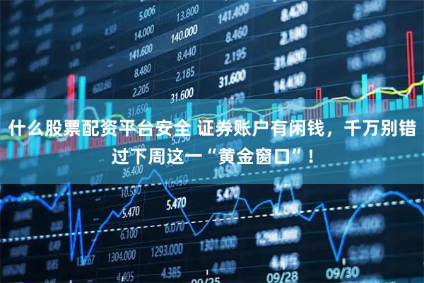 什么股票配资平台安全 证券账户有闲钱，千万别错过下周这一“黄金窗口”！